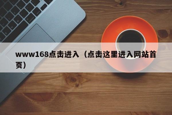 www168点击进入（点击这里进入网站首页）