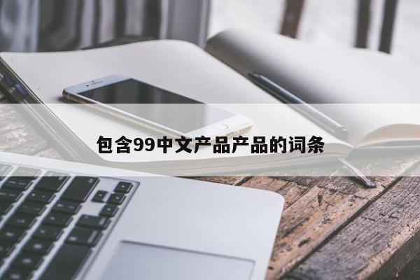 包含99中文产品产品的词条